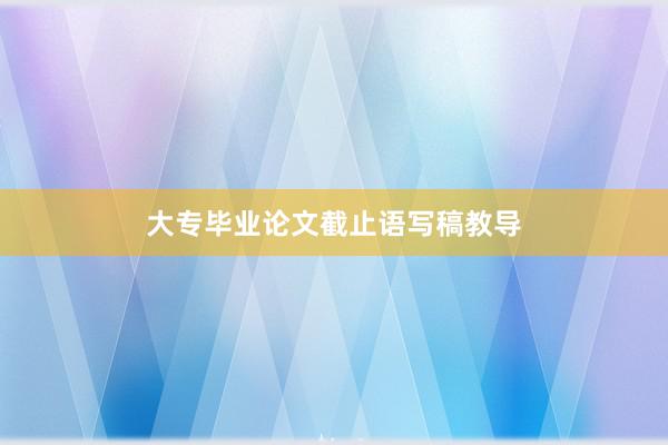 大专毕业论文截止语写稿教导